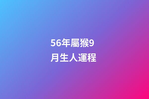 56年屬猴9月生人運程 (屬猴的56年生人今年多大)